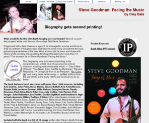 stevegoodmanbiography.com: Steve Goodman: Facing the Music, a biography by Clay Eals
Steve Goodman: Facing The Music, by Clay Eals. This is the comprehensive, untold story of a young man whose hilarious, touching and heartening music  "City of New Orleans," "You Never Even Call Me by My Name," "Banana Republics," "A Dying Cub Fans Last Request" and many more stellar songs  uplifted millions from the late 1960s to the early 1980s and continues to do so today.