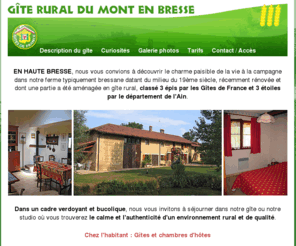 gite-du-mont.com: Gîte rural du Mont, Haute Bresse, France - Classé 3 épis par les Gîtes de France
EN HAUTE BRESSE, nous vous convions à découvrir le charme paisible de la vie à la campagne dans notre ferme typiquement bressane, récemment rénovée et dont une partie a été aménagée en gîte rural, classé 3 épis par les Gîtes de France et 3 étoiles par le département de l'Ain