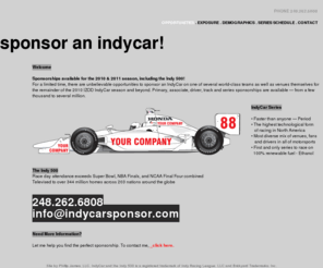 sponsoranindycar.com: Sponsor an IndyCar! | Welcome
Sponsor an IndyCar!! Advertise your company or product, reach millions of people and enjoy all the thrills that open-wheel racing has to offer!