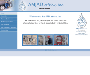 amjad-africa.com: AMJAD Africa, Inc. : Oil & Gas Services
AMJAD Africa, Inc., offers superb pre-sales, sales, and aftermarket services to the oil & gas industry in North Africa.