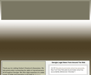 herbertchestnut.com: Atlanta, Georgia Workers’ Compensation Attorneys serving Marietta, Roswell, Smyrna, Kennesaw,  North Georgia
Thank you for visiting Herbert Chestnut & Associates. We take great pride in protecting the rights of injured persons all throughout Georgia. We offer legal expertise on a wide variety of fields and specialize in the field of Workers' Compensation, covering both Georgia State Laws and the U.S. Defense Base Act.

Herbert Chestnut has extensive experience handling cases in this field, and his success in serving clients has resulted in his being named Workers' Compensation Attorney of the Year three times by the Consumer Business Review.