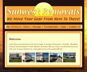 sunwestremovals.com: Sunwest Removals - Golden Bay/Rockingham Furniture Removals
"We Move Your Gear From Here To There!" - Friendly, affordable removal service based in Golden Bay/Rockingham, Western Australia.