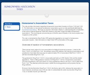 homeownersassociationtaxes.com: Homeowner's Association Taxes
This site provides information regarding homeowners association taxation on forms 1120 and 1120-H. This site is maintained by Gary Porter, CPA, generally regarded as an expert in homeowners association taxation.