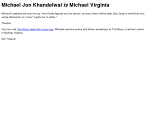 michaeljonkhandelwal.net: Michael Jon Khandelwal - Michael Virginia - Team Trojan Michael
A new and improved website from Michael Jon Khandelwal (Virginia) is coming soon.