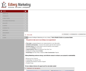edbergmarketing.com: Marketing Materials for Real Estate | Real Estate Photography | Real Estate Marketing Products | Real Estate Brochures | Floor Plans for Real Estate | Edberg Marketing.com
Edberg Marketing is pleased to serve Real Estate Agents for many wonderful years. We offer: Marketing Materials for Real Estate, Real Estate Photography, Real Estate Marketing Products, Real Estate Brochures and Floor Plans for Real Estate