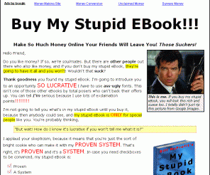 buymystupidebook.com: Buy My Stupid Ebook, Overly SEO d Title, Keywords Crammed like Make Money Online Make Money Online Make Money Online
A parody of popular get-rich-quick sales letters.