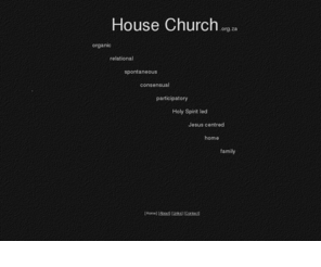 housechurch.org.za: HouseChurch.org.za
organic, relational, spontaneous, consensual, participatory, Holy Spirit led, Jesus centred, home, family