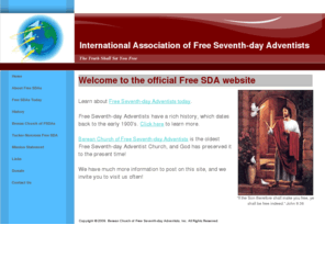 freeadventists.net: Free SDA | Free Seventh-day Adventists - Free SDAs
Official Free Seventh-day Adventist website. Free Seventh-day Adventists, or Free SDAs, have a rich history that dates back to the early 1900's. Please visit our history page to learn more about us.