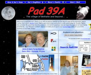 pad39a.com: Gene and Sue Seibel's Domain - Pad 39A
Gene and Sue's launching pad from which we reach out across the world wide web to share our interests in aviation, Pillsbury Doughboy collectables, broadcasting, real estate, family, Christianity, and more.