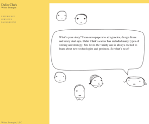 writer-strategist.com: Writer Strategist, LLC: Marketing communications, Public relations, Interactive
As a Writer Strategist, Dalin Clark works closely with clients to define and create messages for internal and external audiences. She brings a customer-focused approach to all projects and develops materials that clearly speak to customer needs.