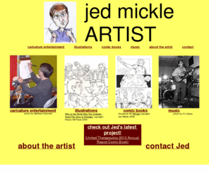 jedmickle.com: jed mickle- artist
Since 2004, Jed Mickle has been providing caricature entertainment for special events throughout Virginia and surrounding areas. He is also an illustrator of children's books, as well a comics creator and songwriter.