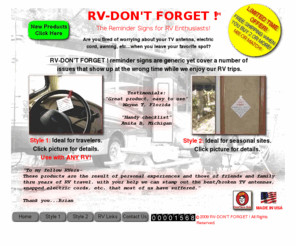 rv-dontforget.com: RV-Don't Forget!
The reminder signs for RV enthusiasts! RV-Don't Forget! reminder signs are generic yet cover a number of issues that show up at the wrong time while we enjoy our RV trips. Ready-made checklists to ease your mind.