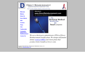 directreimbursement.com: Direct Reimbursement - your resource for self-funded insurance, dental
benefits, medical, HRA, dental insurance, DRAS
Direct Reimbursement provides services that include self-funded insurance, dental benefits, dental insurance, health insurance, health care benefits, dental claims, employer dental insurance, dental care, third party administrators, tpa 