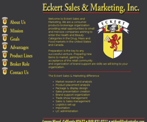 biokare.net: Eckert Sales & Marketing, Inc.
Eckert Sales & Marketing is a consumer products brokerage organization providing retail opportunities to small and mid-size companies wishing to enter the Health and Beauty Categories in the Drug, Mass and Food markets in the United States and Canada.