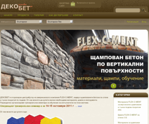 decobet-bg.com: ДЕКОБЕТ оод: Начало
ДЕКОБЕТ е вносител и дистрибутор на щампи, инструменти и материали за щампован бетон по подове и стени, както  и добавки и специални материали за шлайфани и полирани бетони.  Щампи, инструменти и материали за декоративен щампован бетон. Курсове за обучение на изпълнители - системи FLEX-C-MENT. Системи за полиране на бетон.