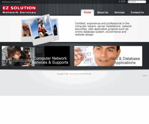 ezsolution.net: EZ SOLUTION NETWORK - Welcome!
EZ Solution Network - Certified professional experiences in providing IT solutions ranging from computer hardward repair, network design to web application and database development.
