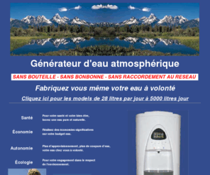 air2eau.biz: Air²Eau, Générateur d'eau atmosphérique, Fontaines à eau atmosphérique - fontaine à eau - fontaine atmosphérique - production d'eau - fontaine à eau atmosphérique, air2eau.
 Générateur d'eau atmosphérique, SANS BOUTEILLE, SANS BONBONNE, SANS RACCORDEMENT AU RESEAU, Fabriquez vous même votre eau à volonté.