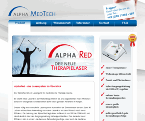 alpha-red.info: Alpha Red Laser - Produkt - Alpha MedTech GmbH
AlphaRed - das Lasersytem im Überblick.Der AlphaRed ist ein Lasergerät für medizinische Therapiezwecke.Er strahlt rotes Laserlicht der Wellenlänge 650nm ab. Die abgestrahlten roten Photonen sind sehr energiereich und bewirken damit einen genialen Heileffekt im Körper.  