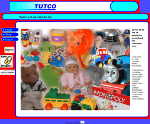 tutco.net: TUTCO Quality Used Toys
TOYS, TOY,NEARLY NEW TOYS, USE TOYS, SECOND-HAND TOYS, SECONDHAND TOYS, COLLECTABLE, DOLLS, TRAINS, TEDDY BEARS, VIDEO, ACTION MAN, BARBIE, SINDY, THOMAS THE TANK, FISHER PRICE, LITTLE TIKES, PLAYMOBIL, BRIO, LEGO, DUPLO, HORNBY, SYLVANIAN, TOMY, POOH, DISNEY, PUZZLE, UK, LITTLE TIKES