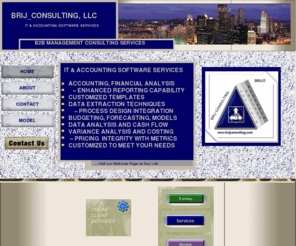 qjean2004.com: Brij Consulting  Financial Accounting Services Resource
BRIJ_CONSULTING. Financial Analysis, Modeling and Reporting. Limited Contracting Services ... North Pittsburgh. PA

FINANCIAL ACCOUNTING SERVICES INCLUDING: Accounting, Financial Analysis, Enhanced Reporting, Customized Models, B2B Financial Management Consulting in the Greater Pittsburgh, PA  Area
 