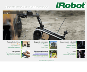 irobotmop.com: iRobot Corporation: Home Page
iRobot designs and builds robots that make a difference in people's lives. Our cleaning robots provide faster, smarter ways to get dirty jobs done and our government and industrial robots protect those in harm's way.