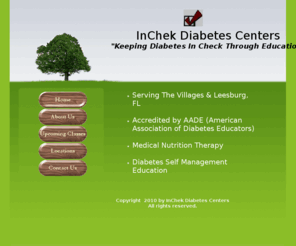 inchekdiabetes.com: InChek Diabetes Centers - Serving The Villages & Leesburg, Florida
InChek Diabetes Centers is an independent Diabetes Education Center serving The Villages & Leesburg, Florida and is accredited by AADE (American Association of Diabetes Educators).  Please contact us at (352) 396-3804 or education@inchekdiabetes.com