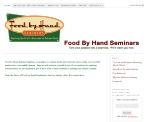 foodbyhandseminars.com: Open a Cheese Shop – Food by Hand Seminars
Learn to open your dream cheese shop; seminar on the craft and business of artisan food in Portland, Oregon.