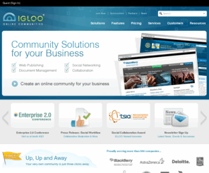 gottaigloo.com: Home - IGLOO Software - Social Software for Business
IGLOO Software is a social software company that builds online communities for businesses of any size. A powerful suite of content management, collaboration and knowledge sharing tools within one secure social networking platform. Online communities drive groups, teams and organizations to improve employee productivity, foster relationships and increase collaboration with customers, partners and suppliers.