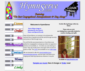 hymnserve-church-fundraising.com: Welcome To Hymnserve.com: Praise and Worship Music Online
Piano and organ accompaniments for congregations, small groups, or individuals. Download or order CD, Midi, or cassette by mail. Classic hymns, familiar favorites, and contemporary songs.