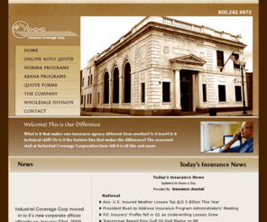 industrialcoverage.com: Industrial Coverage Corporation - Nomma & Abana Insurance Programms, Wholesale Division
For over 40 years, the Industrial Coverage Corporation has been representing many of the finest National and International insurance companies, offering you the finest protection for you business and personal needs.