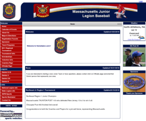 massjrlegionbaseball.com: Massachusettes JrLegion
Hometeamz.com - Specializes in online sports league websites, team websites, and league management software.  Manage team schedules, game results, automated standing, tournament brackets, field schedules, umpire scheduling, online registration, fundraising, sponsor ads, photos, news, and more.