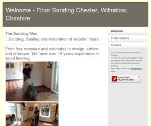 thesandingman.com: Welcome - Floor Sanding Chester, Wilmslow, Cheshire
Full sand and seal service for real wood floors covering Cheshire and the Wirral. Competitive Prices.