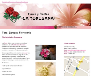 floristerialatoresana.com: Floristería. Toro, Zamora. Floristería La Toresana
Las flores son imprescindibles en cualquier evento. En la Floristería la Toresana le ofrecemos una amplia gama de servicios. Somos especialistas en la creación de ramos. Tlf. 980 693 340.