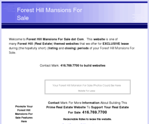 foresthillmansionsforsale.com: Forest Hill Mansions For Sale in Toronto, Ontario, Canada
Forest Hill Mansions For Sale dot Com is one of many Real Estate themed websites that we offer for EXCLUSIVE lease during the hopefully short listing and closing periods of your Forest Hill Mansions.