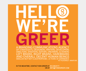 thinkluminary.com: Greer & Associates | A Branding Communications Agency | Minneapolis, MN
HELLO WE'RE GREER. A branding communications agency of strategists, designers, writers, developers, directors, shooters, editors, dreamers, schemers, left brains, right brains, harebrains and overall decent human beings. Smallish but not claustrophobic. 25 years of experience yet pleasingly immature.