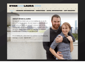 ryanandlaura.com: Ryan & Laura | About
Welcom to the wedding website for Laura Hawkins and Ryan Wilson. Here you will find all the information you will need for and about the event.