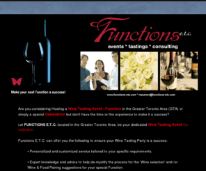 functions-etc.com: Functions Etc : Wine Tasting Event Planner Toronto
Lets us organise your Wine Tasting Party in the Toronto Area. We offer a personalized service including selecting the right wines, food pairing suggestions for your special function