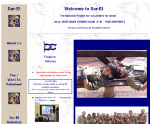 sar-el.org: Sar-El Volunteers for Israel
Site contains information about the Sar-El Volunteer for Israel Program.  
The program boasts participants from around the world who, through this organized volunteer experience, 
are able to provide meaningful and rewarding support for Israel and the IDF.