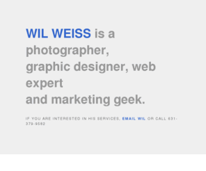 wilweiss.com: Wil Weiss – Photography, Design, Websites, Marketing
Wil Weiss is a photographer, graphic designer, web expert and marketing geek.