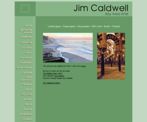 jimcaldwellart.com: Jim Caldwell-Bay Area Artist-  California Landscapes | Landscape paintings | Seascapes
Bay Area Artist-Landscapes, Seascapes, Cityscapes-Oil Paintings of Current Work. Jim has had over twenty one-man shows and participated in fifteen group shows. His paintings appear in over 200 private collections across the country. 