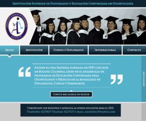 asodin.com: ASODIN INSTITUCIÓN SUPERIOR DE POSTGRADOS Y EDUCACION CONTINUADA EN COLOMBIA
DIPLOMADOS ORTODONCIA FIJA PREPROGRAMADA Y ORTOCOSMODONCIA,DISEÑO DE SONRISA,IMPLANTES DENTALES.ESPECIALIZACION EN ORTODONCIA CONVENIO UNIVERSIDAD DE BUENOS AIRES.