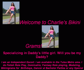 charliesbikinigrams.com: Charlies Bikini Grams services are Escort. Dominatrix, Role Play, Fetish, Girl
Friend Experience - GFE, Model, Stripper, Bikini Grams and Bachelor Parties or Special
Events in Tulsa Oklahoma and surrounding areas of Oklahoma.
