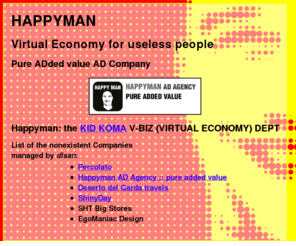 happyman.ws: HAPPYMAN :: virtual economy for useless people :: happy man :: pure AD[dded] value
Happy Man: Economia virtuale per gente inutile. Get Fun - get happy - get stupid