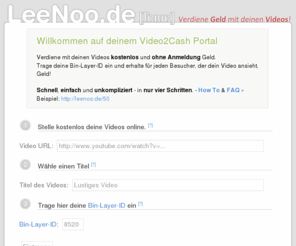 leenoo.de: LeeNoo.de - Dein Video-Portal - Verdiene Geld mit deinen Videos
Verdiene Geld mit deinen Videos. Viral Marketing 2.0. Schnell, einfach, kostenlos und ohne Anmeldung mit deinen Clips Geld verdienen auf LeeNoo.