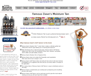 4tan.biz: Famous Dave's Self Tanner and Airbush Tanning
Famous Dave's Self Tanner with over 16,000 Testimonials Guaranteed. Featuring sunless tanning lotions, spray tanning, and more.