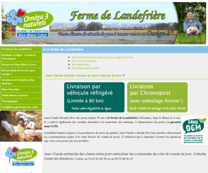 fermelandefriere.com: Ferme de Landefriere - A la ferme de Landefrière - Vente directe à la ferme de porc à teneur accrue en Oméga 3, filière Bleu Blanc Coeur
Ferme de Landefriere - A la ferme de Landefrière - Vente directe à la ferme de porc à teneur accrue en Oméga 3, filière Bleu Blanc Coeur