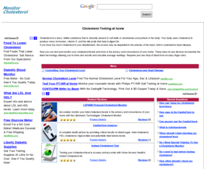 monitorcholesterol.com: Cholesterol Testing and Cholesterol Monitoring at home
Elevated cholesterol is a major risk factor for heart disease. Now you can accurately monitor your total cholesterol levels in the privacy and convenience of your home.