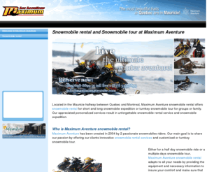 quebecsnowmobilerental.com: Snowmobile Rental Quebec, Snowmobile Tours Quebec, Snowmobile Rental near Montreal, Skidoo Rental
Located midway between Quebec and Montreal in the Mauricie, Maximum Aventure offers a vast range of snowmobile rental and snowmobile tours that will satisfy your highest expectations!