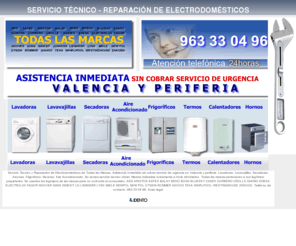 valenciareparaciones.com: Servicio Técnico  Reparación de Electrodomésticos - Valencia
Servicio Técnico y Reparación de Electrodomésticos en Valencia y periferia. Todas las Marcas. Asistencia Inmediata sin cobrar servicio de urgencia. Lavadoras, Lavavajillas, Secadoras, Arcones
Frigoríficos, Aire Acondicionado. Teléfono: 963 33 04 96. Marcas indicadas a Título informativo, Todas las marcas pertenecen a sus legítimos propietarios. 