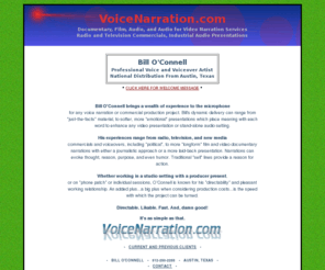 voicenarration.com: VoiceNarration.com - Bill O'Connell Voice Narration And Production Services - Austin, Texas
Bill O'Connell Voice Talent, Narration, and Production Services Provide Radio and Television Commercial Production for Retail, Industrial and Political Clients, Nationwide; and Film and Video Documentary Narration for Entertainment and Educational and Journalistic Clients. Headquartered in Austin, Texas. A Division of The O'Connell Company. 